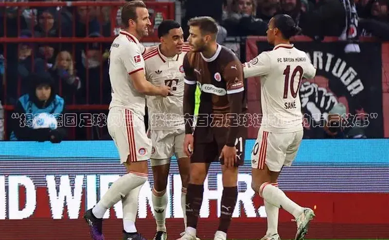 新宝gg阿里尔公司“揭秘德国足球风云：探秘六百万足球运动员的背后故事”