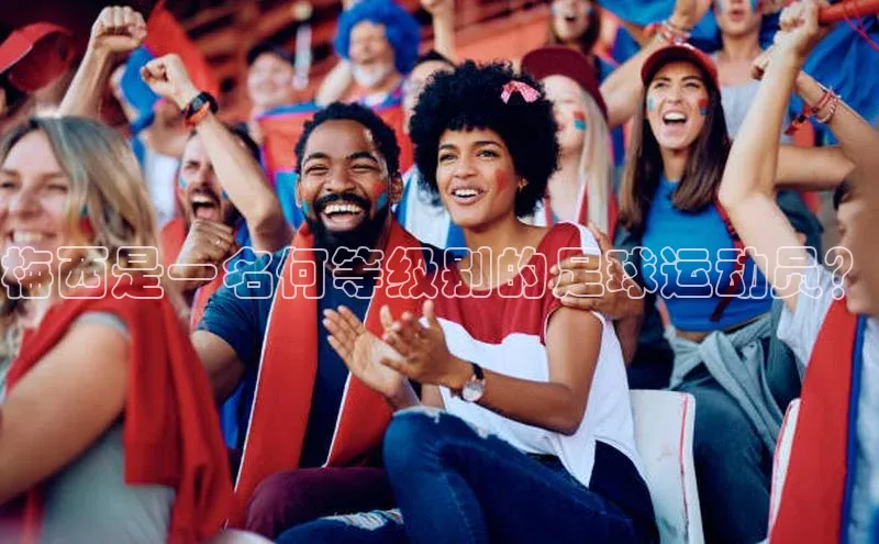 新宝gg官网登录地址百度健康梅西是一名何等级别的足球运动员？