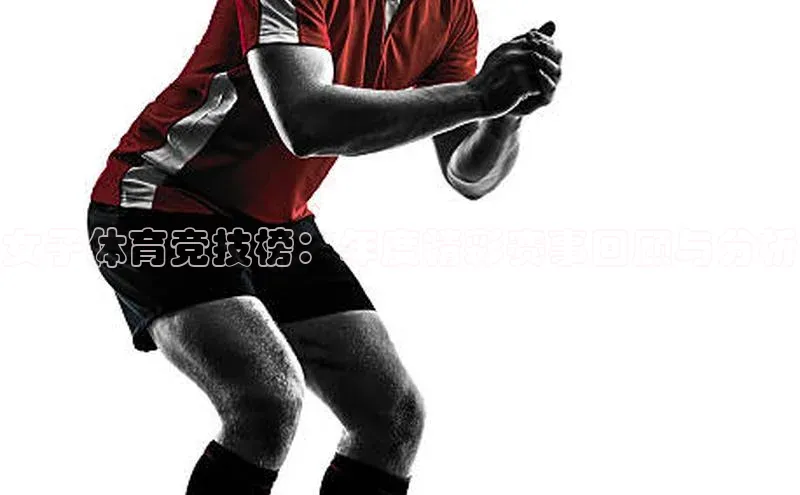 新宝GG手机版百度安全社区女子体育竞技榜：年度精彩赛事回顾与分析