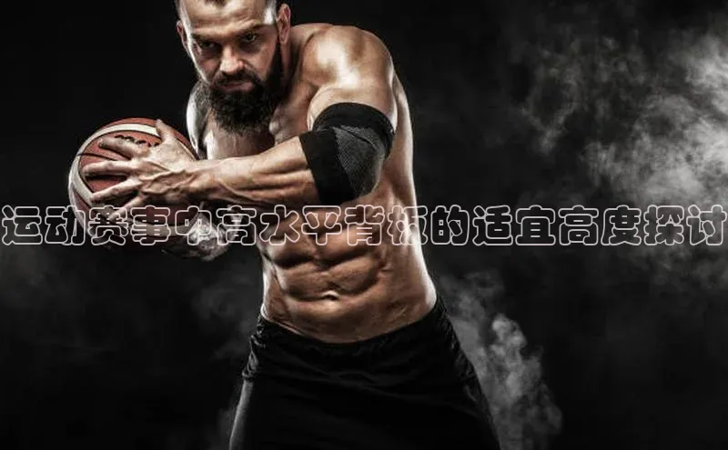 新宝GG手机版宇信科技运动赛事中高水平背板的适宜高度探讨