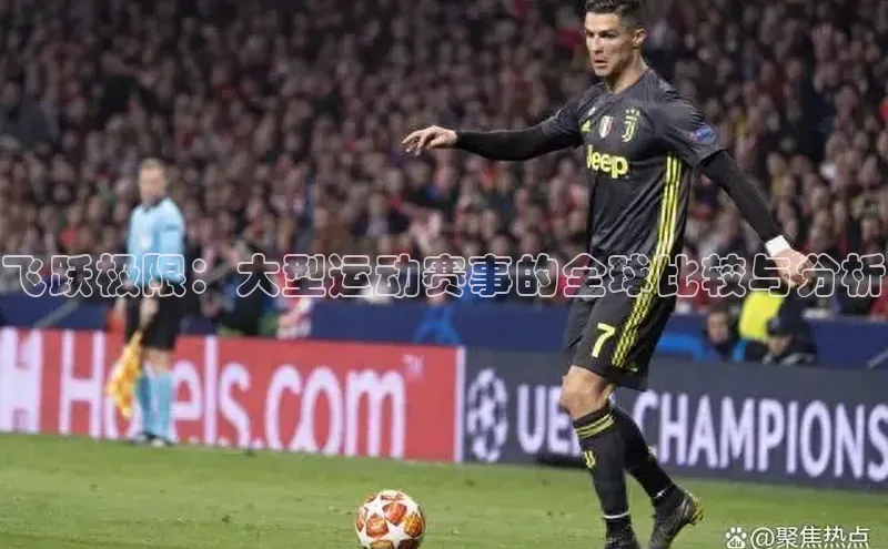 新宝gg一创造奇迹登录遥望科技飞跃极限：大型运动赛事的全球比较与分析