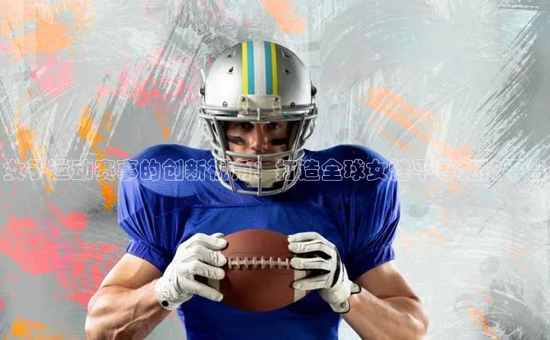 新宝gg平台注册官网百度学术女子运动赛事的创新视角：打造全球女性平等竞技平台