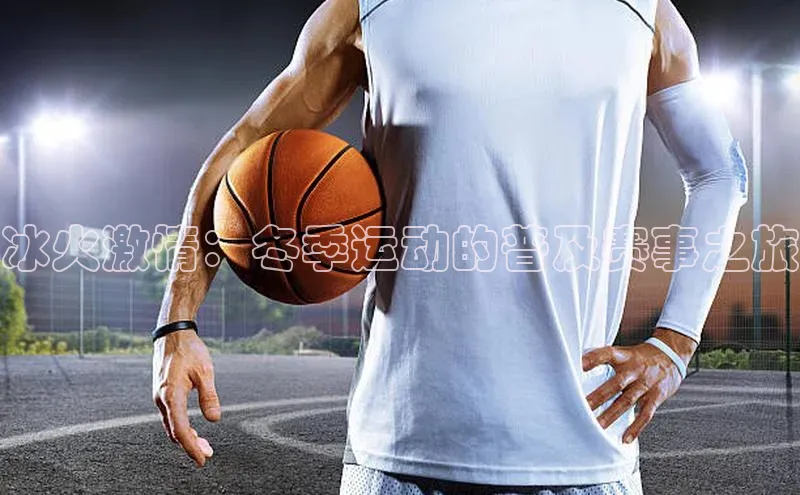 冰火激情：冬季运动的普及赛事之旅