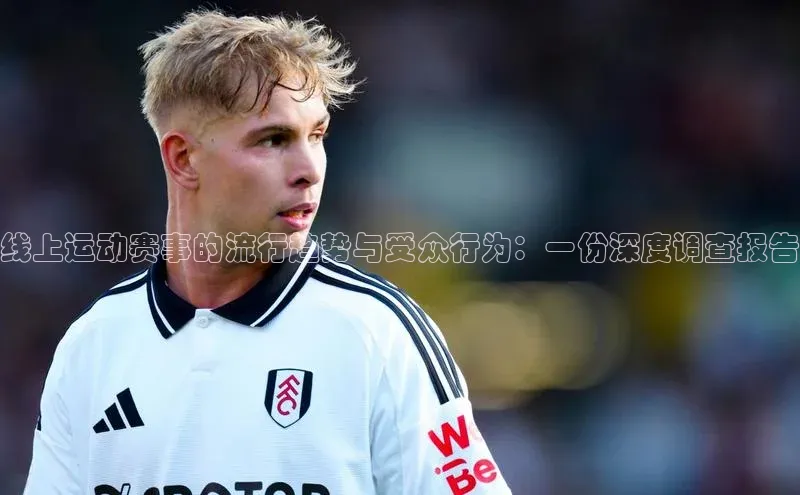 线上运动赛事的流行趋势与受众行为：一份深度调查报告