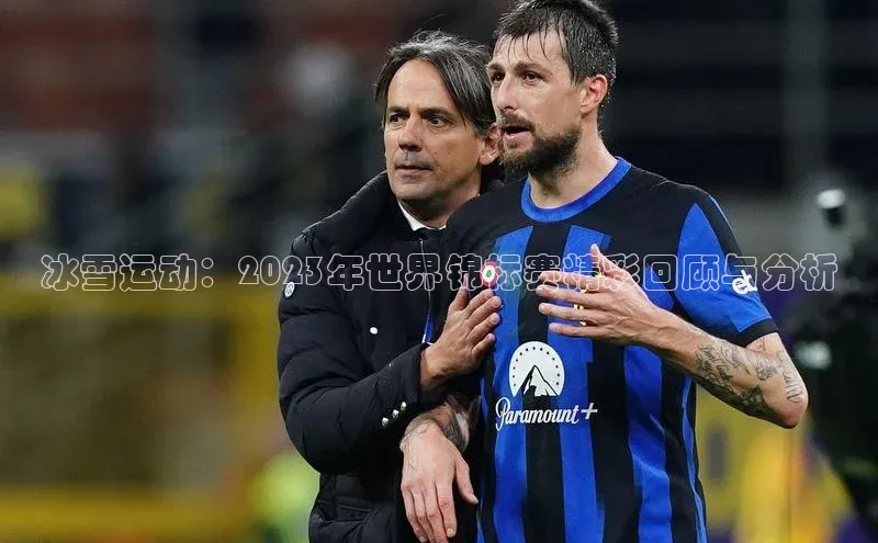 冰雪运动：2023年世界锦标赛精彩回顾与分析