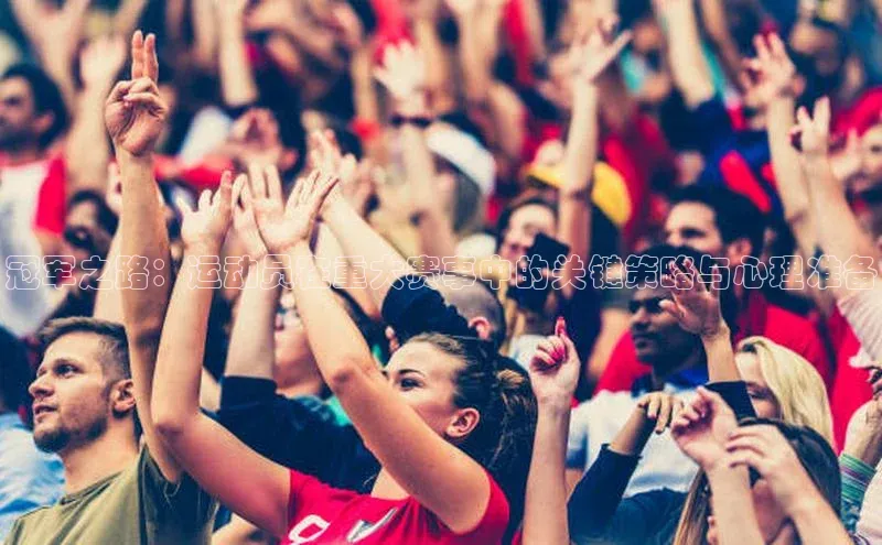 冠军之路：运动员在重大赛事中的关键策略与心理准备