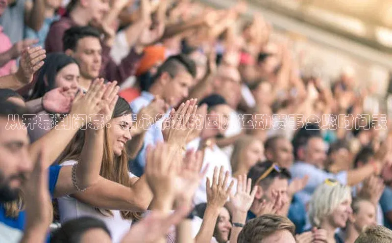 从开幕到闭幕：精心策划的国际运动赛事全览时间表