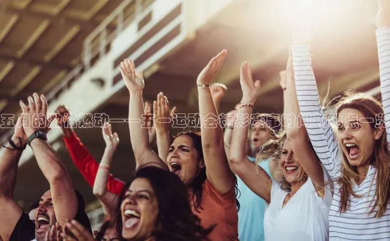 五月的激情燃动——五一运动会精彩赛事时间与地点一览