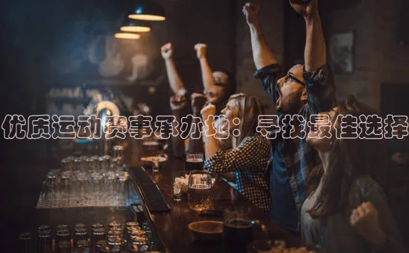 优质运动赛事承办地：寻找最佳选择