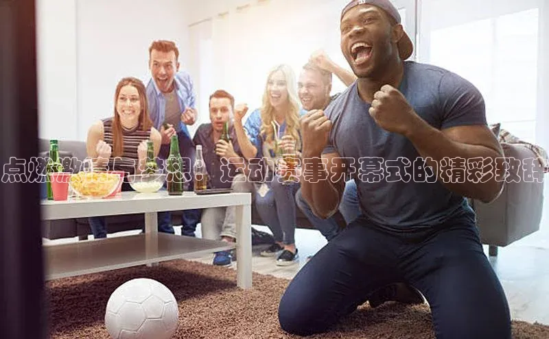 点燃激情与梦想：运动赛事开幕式的精彩致辞