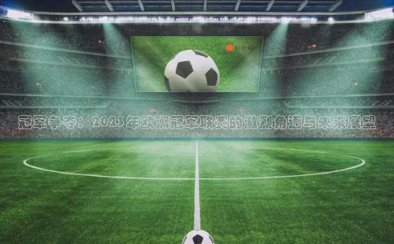 冠军争夺：2023年欧洲冠军联赛的激烈角逐与未来展望