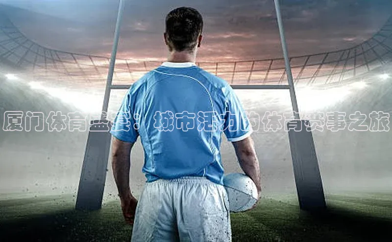 厦门体育盛宴：城市活力的体育赛事之旅