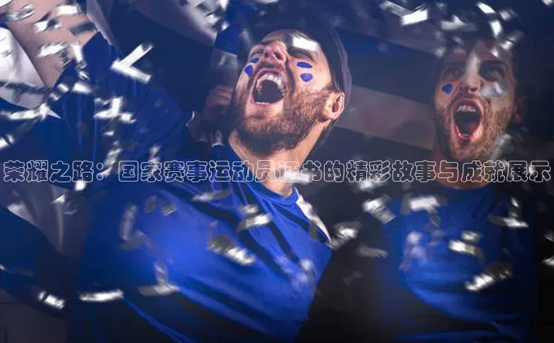 荣耀之路：国家赛事运动员证书的精彩故事与成就展示