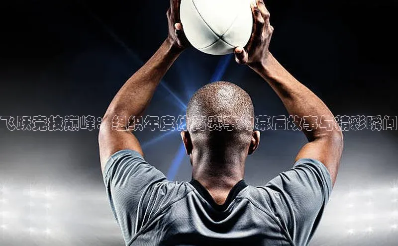 飞跃竞技巅峰：组织年度体育赛事的幕后故事与精彩瞬间