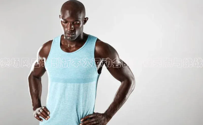 赛场风云：剖析本次运动会的关键亮点与挑战