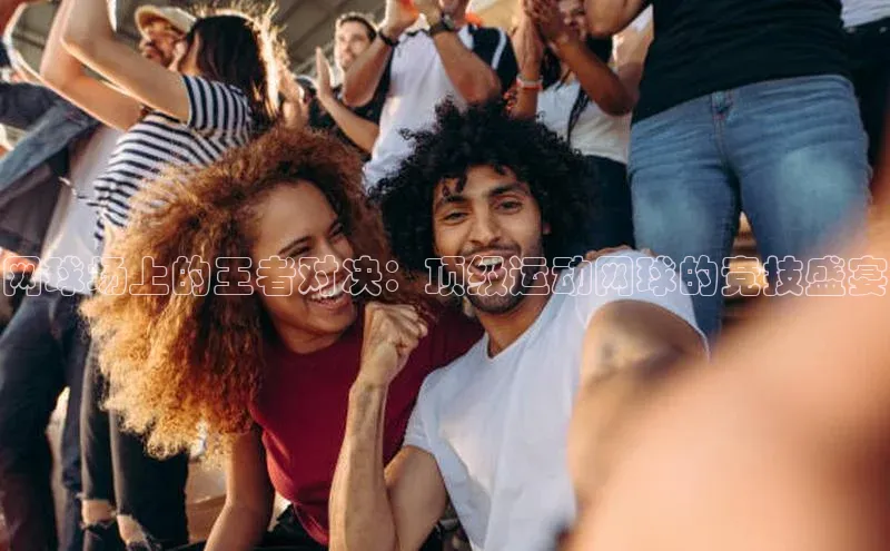 网球场上的王者对决：顶级运动网球的竞技盛宴