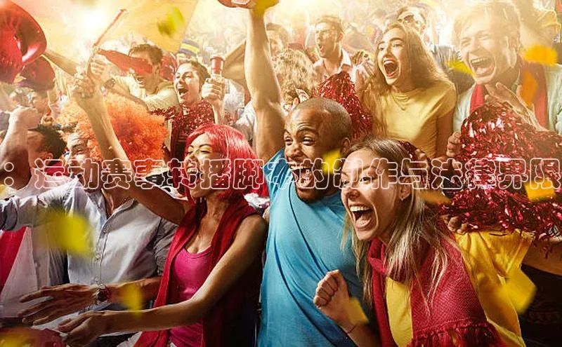 ：运动赛事转播脚本的制作与法律界限