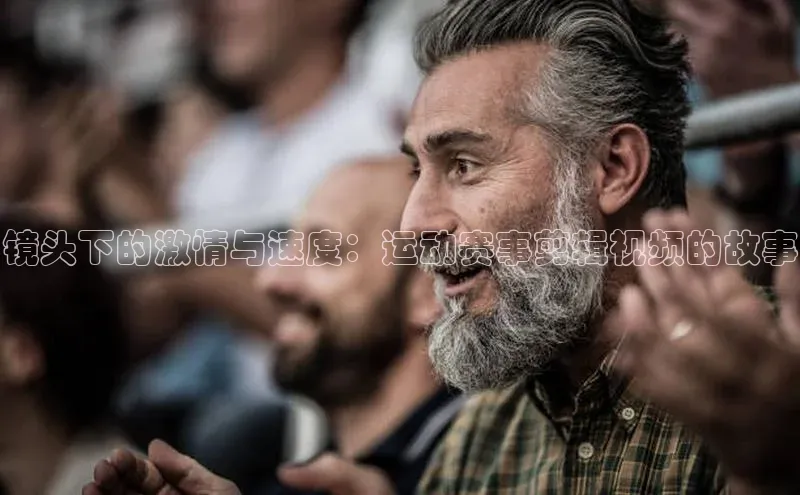 镜头下的激情与速度：运动赛事剪辑视频的故事