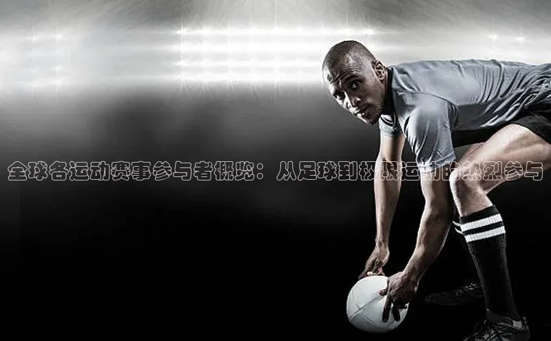 全球各运动赛事参与者概览：从足球到极限运动的热烈参与
