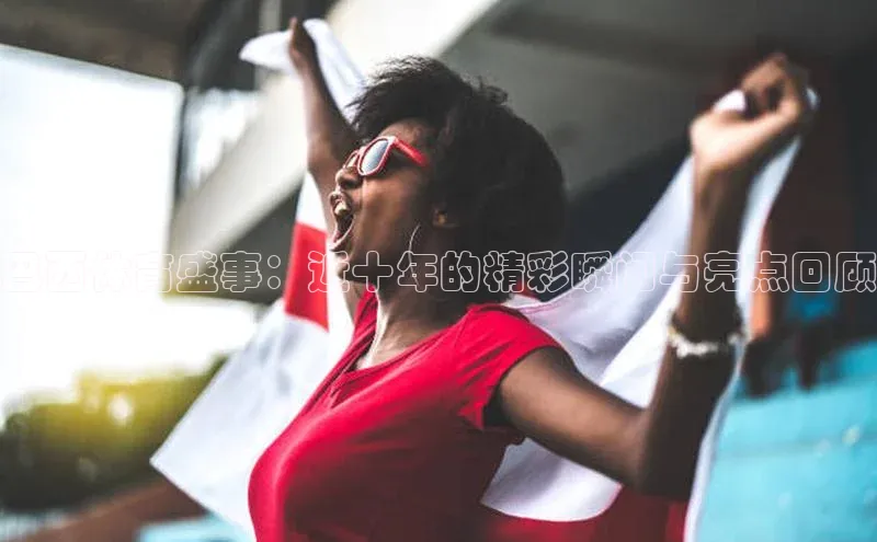 巴西体育盛事：近十年的精彩瞬间与亮点回顾