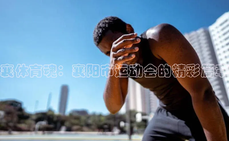 襄体育魂：襄阳市运动会的精彩篇章