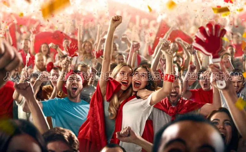 人人共享运动的全球竞技舞台：打造您的专属运动赛事网站