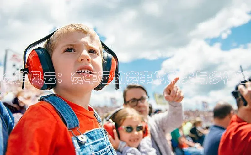 赛道风云：赛车运动赛事的种类与多样性