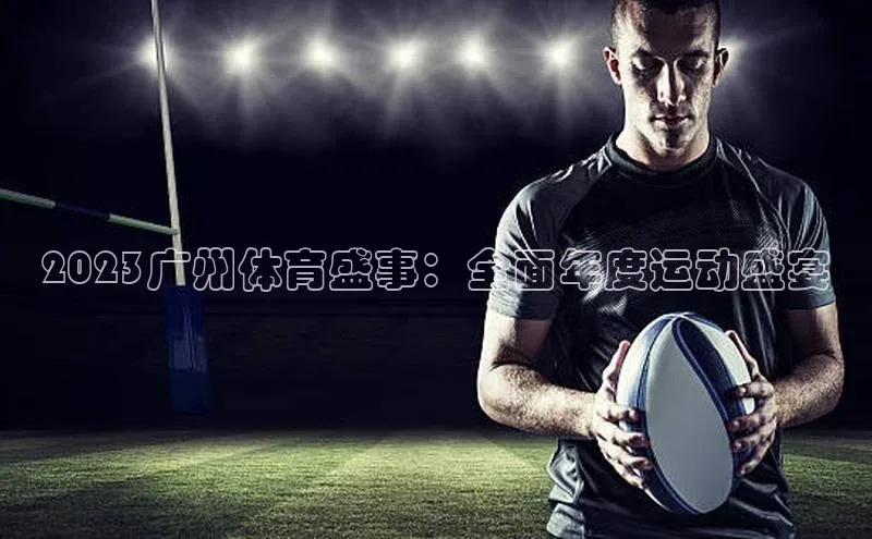 2023广州体育盛事：全面年度运动盛宴