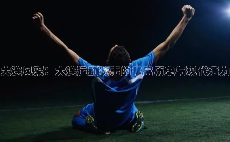 大连风采：大连运动赛事的丰富历史与现代活力