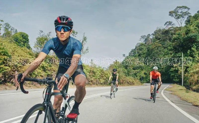 预见未来：2023年运动赛事的革命性变化和创新趋势