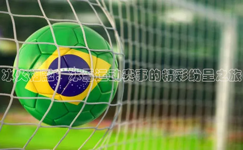 冰火相融：冰雪运动赛事的精彩纷呈之旅