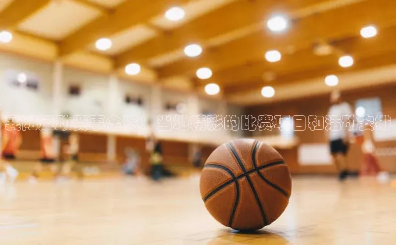 襄阳运动赛事全览：当地精彩的比赛项目和活动安排