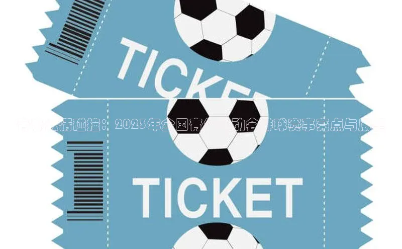 青春激情碰撞：2023年全国青年运动会排球赛事亮点与展望