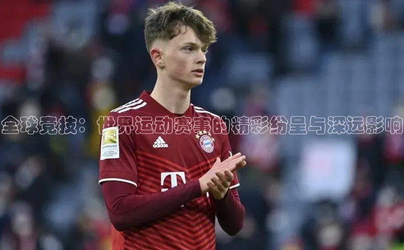 全球竞技：世界运动赛事的精彩纷呈与深远影响