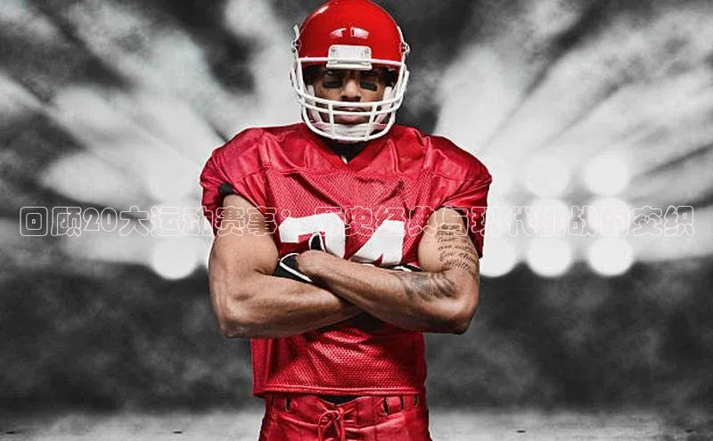 回顾20大运动赛事：历史经典与现代挑战的交织