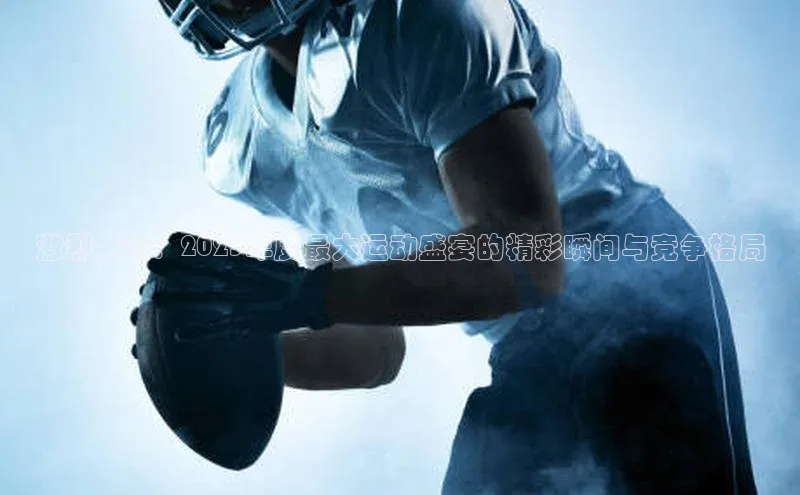 激烈角逐：2023年度最大运动盛宴的精彩瞬间与竞争格局