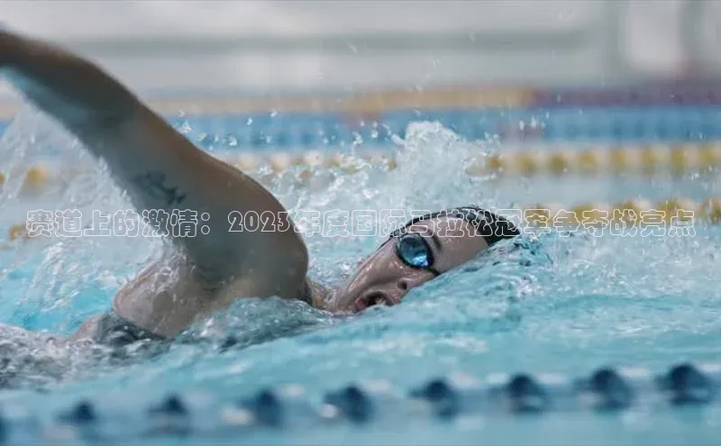 赛道上的激情：2023年度国际马拉松冠军争夺战亮点