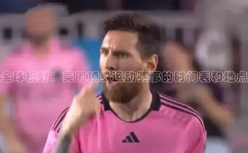 全球视野：美国顶级运动赛事的时间表和地点