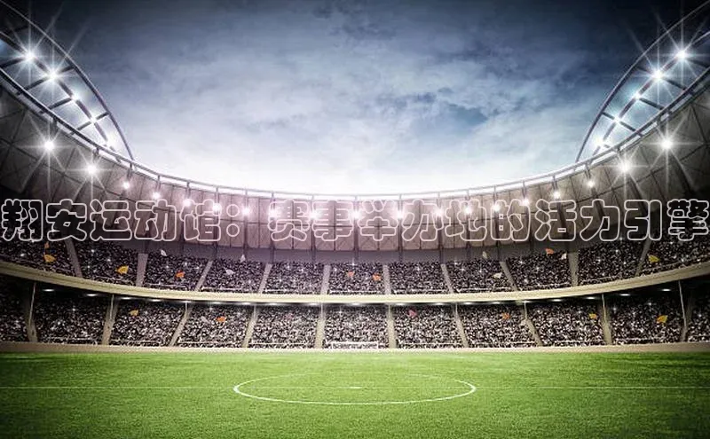 翔安运动馆：赛事举办地的活力引擎