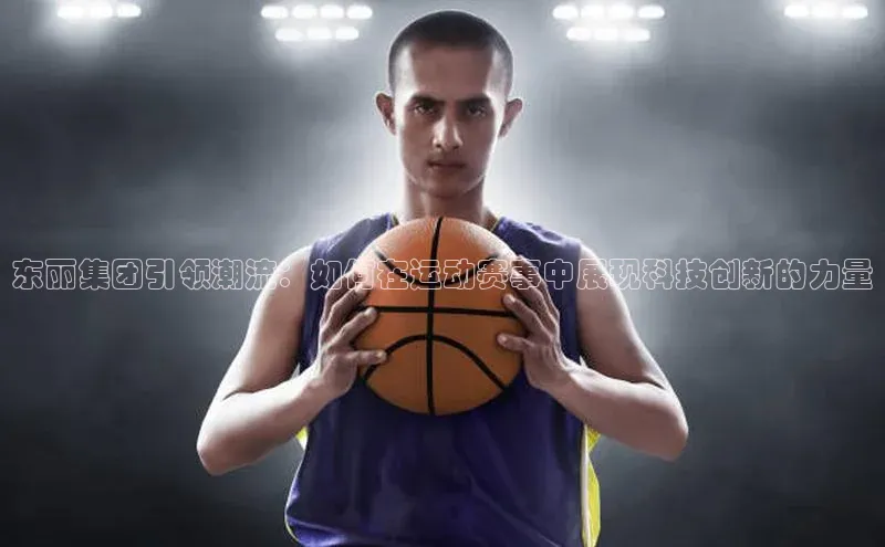 东丽集团引领潮流：如何在运动赛事中展现科技创新的力量
