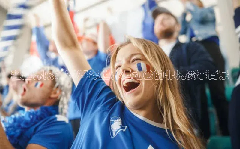 超越界限：2023年世界运动会的非凡赛事背景