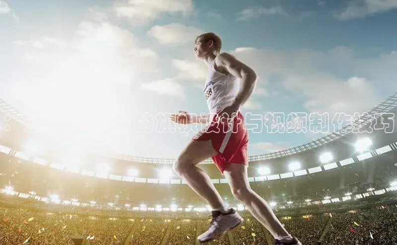 ：运动赛事中的旗帜设计与视频制作技巧