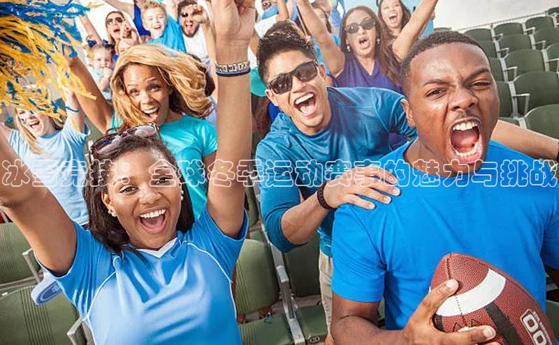 冰雪竞技：全球冬季运动赛事的魅力与挑战