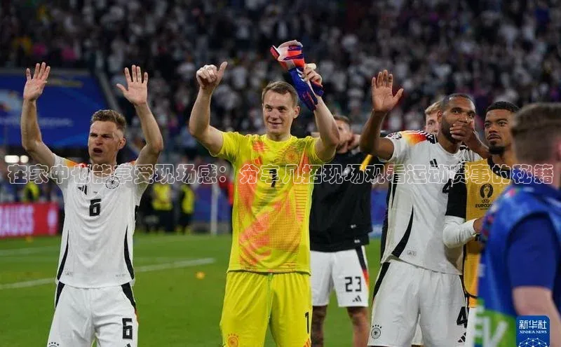 在家中也能享受现场感：分享几招现场观看运动赛事的秘籍