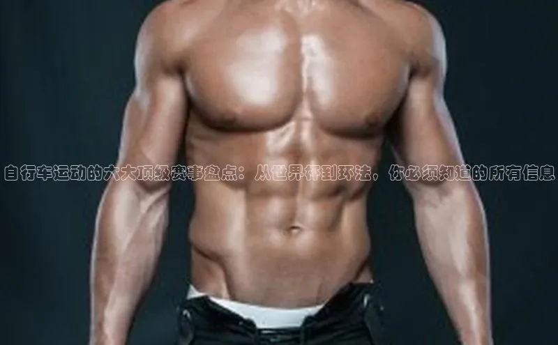 自行车运动的六大顶级赛事盘点：从世界杯到环法，你必须知道的所有信息