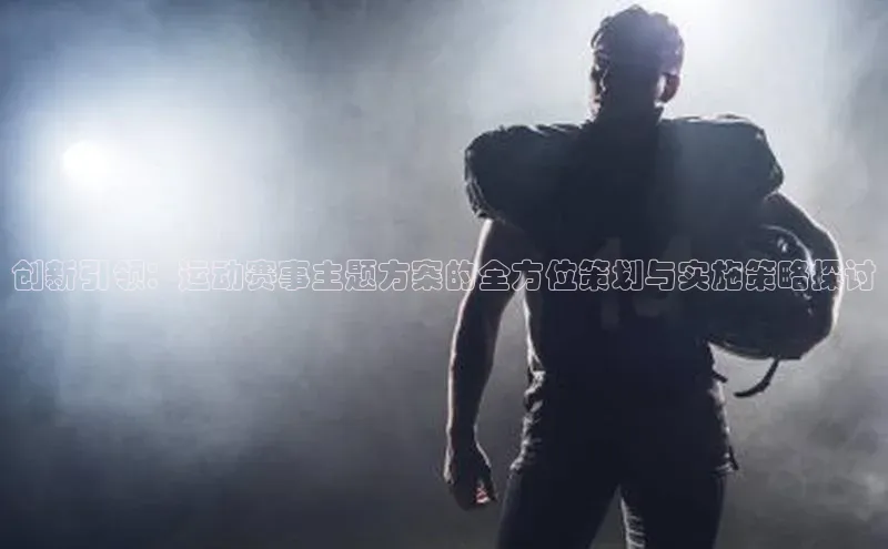 创新引领：运动赛事主题方案的全方位策划与实施策略探讨