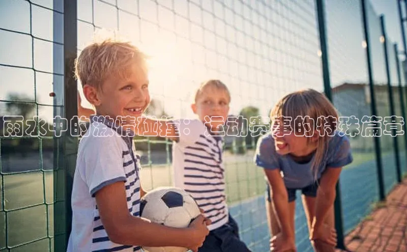 雨水中的激情碰撞：运动赛事的特殊篇章