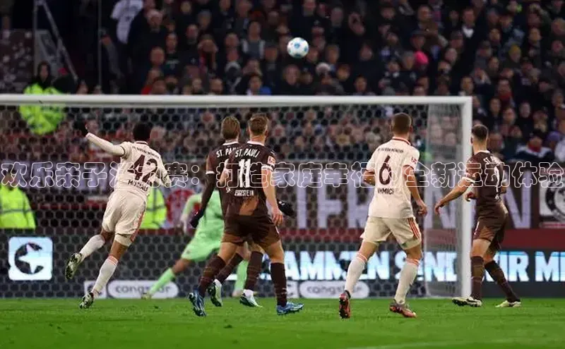 欢乐亲子活力赛：打造家庭幸福的全新运动体验